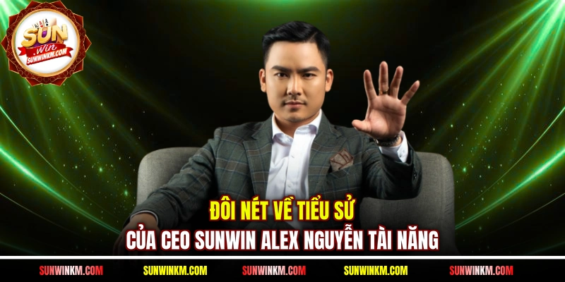 Đôi nét về tiểu sử của CEO SUNWIN Alex Nguyễn  tài năng