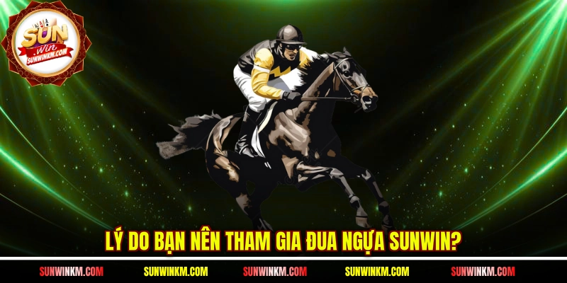 Lý do bạn nên tham gia đua ngựa SUNWIN? 