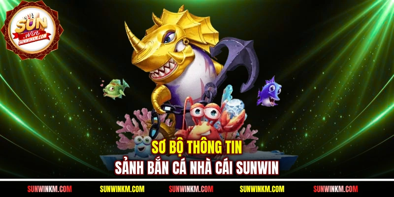 Sơ bộ thông tin sảnh bắn cá nhà cái SUNWIN