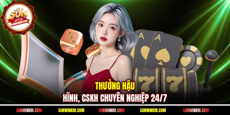 Thưởng hậu hĩnh, CSKH chuyên nghiệp 24/7